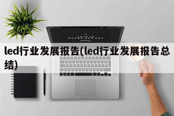 led行业发展报告(led行业发展报告总结)